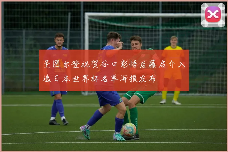 圣图尔登祝贺谷口彰悟后藤启介入选日本世界杯名单海报发布