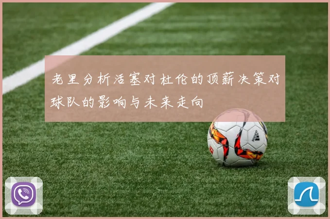 老里分析活塞对杜伦的顶薪决策对球队的影响与未来走向