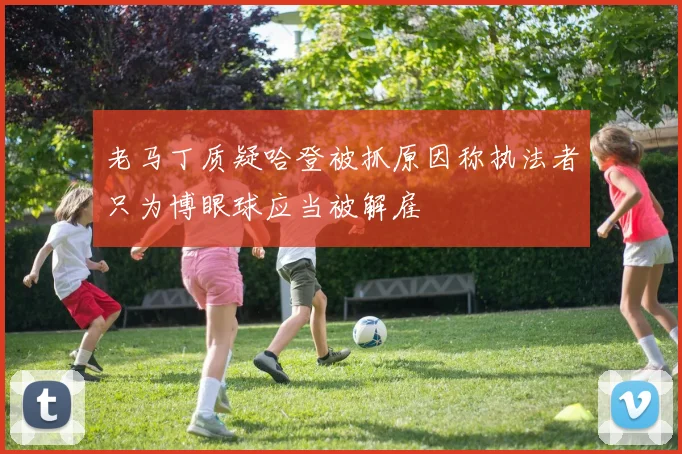 老马丁质疑哈登被抓原因称执法者只为博眼球应当被解雇
