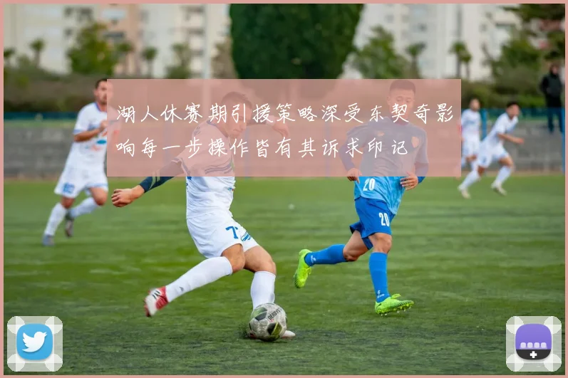 湖人休赛期引援策略深受东契奇影响每一步操作皆有其诉求印记