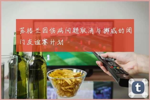 苏格兰因伤病问题取消与挪威的闭门友谊赛计划