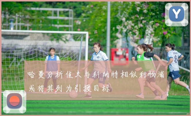 哈曼分析佳夫与科纳特相似利物浦或将其列为引援目标