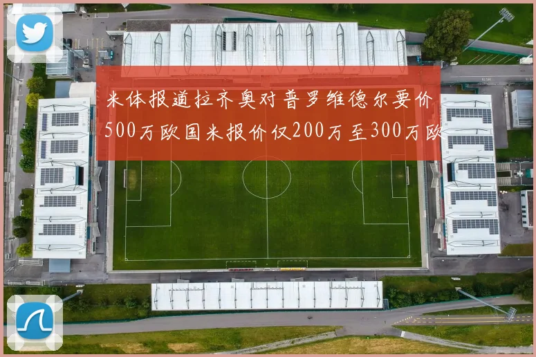 米体报道拉齐奥对普罗维德尔要价500万欧国米报价仅200万至300万欧
