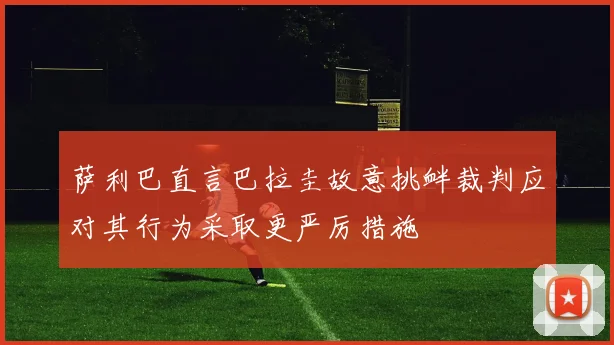 萨利巴直言巴拉圭故意挑衅裁判应对其行为采取更严厉措施