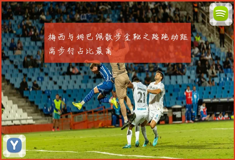 梅西与姆巴佩散步金靴之路跑动距离步行占比最高