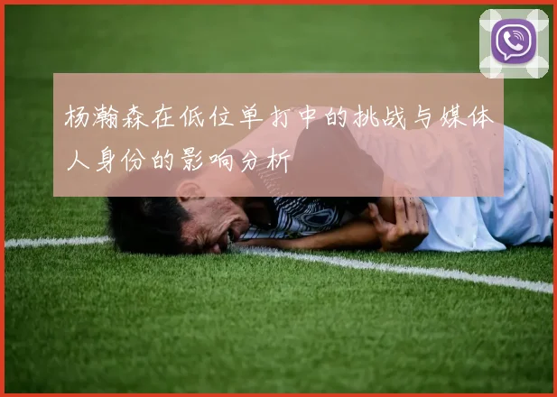杨瀚森在低位单打中的挑战与媒体人身份的影响分析